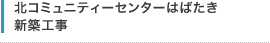 北コミュニティーセンターはばたき 新築工事