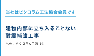 当社はピタコラム工法協会会員です　建物内部に立ち入ることない耐震補強工事　出典：ピタコラム工法協会