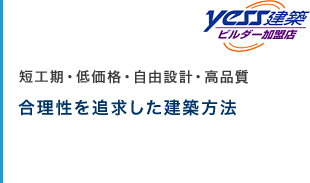 短工期・低価格・自由設計・高品質 合理性を追求した建築方法